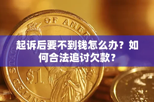 武汉起诉后要不到钱怎么办？如何合法追讨欠款？