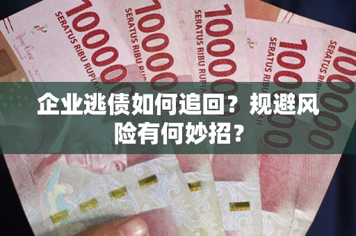 武汉企业逃债如何追回？规避风险有何妙招？