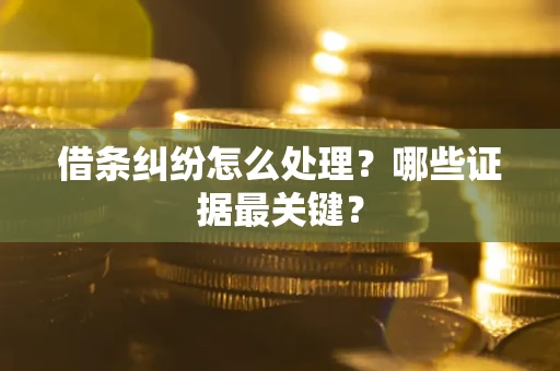 武汉借条纠纷怎么处理？哪些证据最关键？