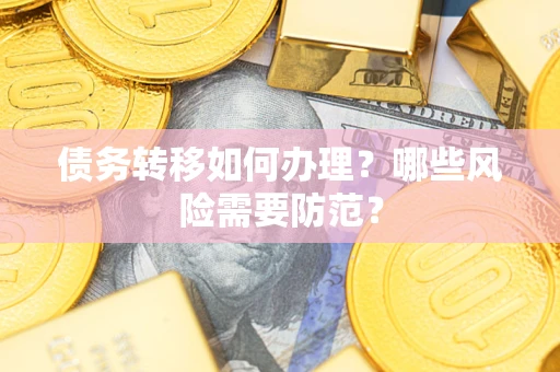 武汉债务转移如何办理？哪些风险需要防范？