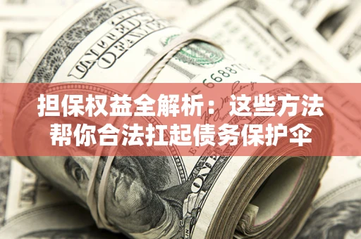 武汉担保权益全解析：这些方法帮你合法扛起债务保护伞