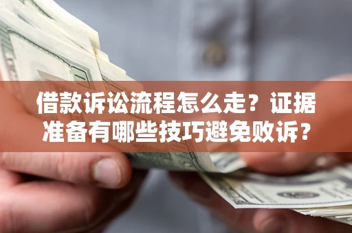 武汉借款诉讼流程怎么走？证据准备有哪些技巧避免败诉？