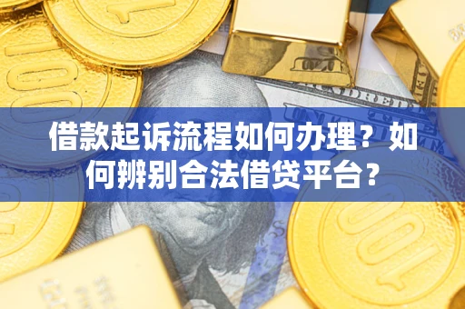 武汉借款起诉流程如何办理？如何辨别合法借贷平台？