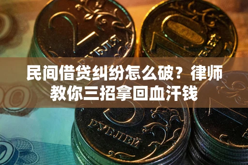 武汉民间借贷纠纷怎么破？律师教你三招拿回血汗钱
