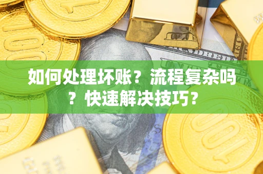 武汉如何处理坏账？流程复杂吗？快速解决技巧？