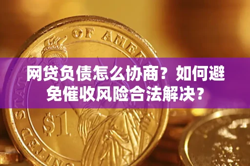武汉网贷负债怎么协商？如何避免催收风险合法解决？