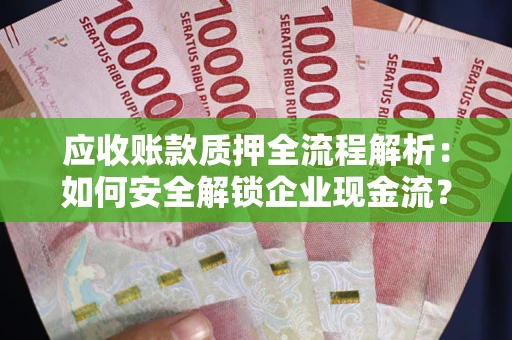 武汉应收账款质押全流程解析：如何安全解锁企业现金流？
