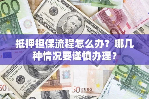 武汉抵押担保流程怎么办？哪几种情况要谨慎办理？