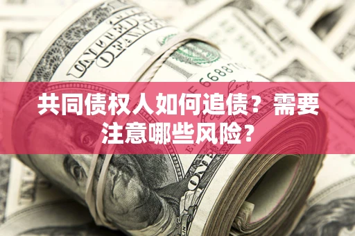 武汉共同债权人如何追债？需要注意哪些风险？