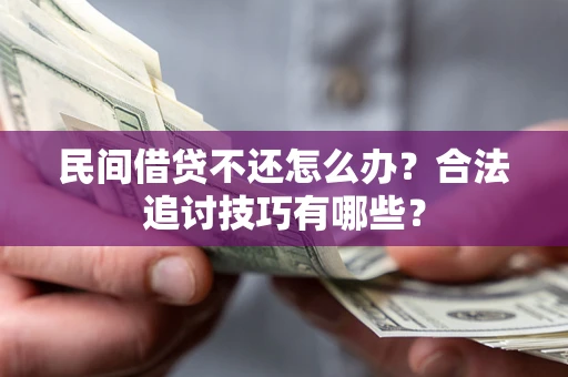 武汉民间借贷不还怎么办？合法追讨技巧有哪些？