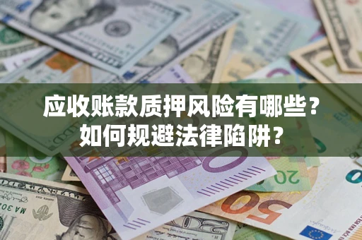 武汉应收账款质押风险有哪些？如何规避法律陷阱？