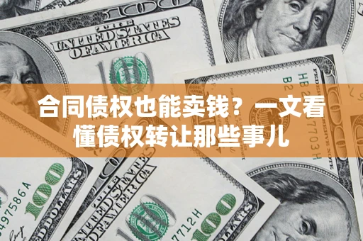 武汉合同债权也能卖钱？一文看懂债权转让那些事儿