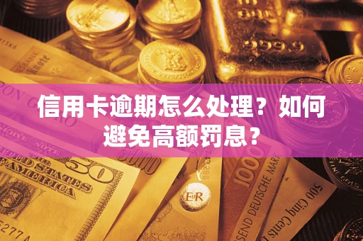 武汉信用卡逾期怎么处理？如何避免高额罚息？