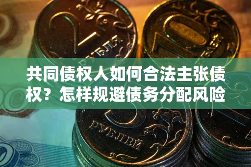 武汉共同债权人如何合法主张债权？怎样规避债务分配风险？