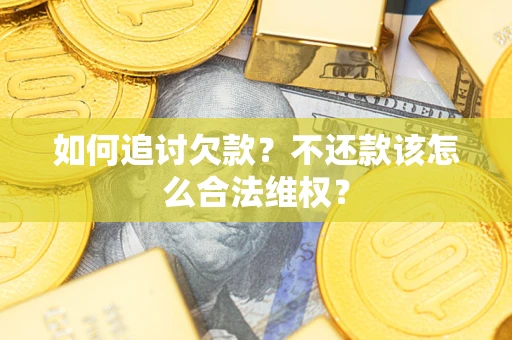 武汉如何追讨欠款？不还款该怎么合法维权？