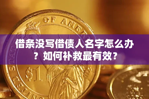 武汉借条没写借债人名字怎么办？如何补救最有效？
