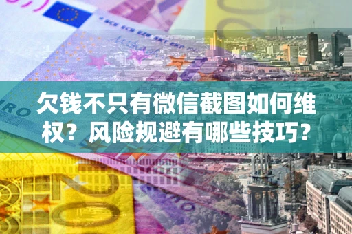 武汉欠钱不只有微信截图如何维权？风险规避有哪些技巧？