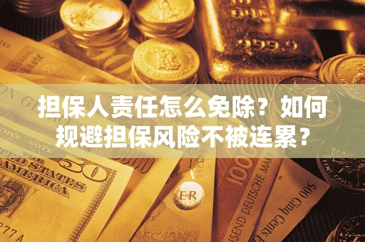 武汉担保人责任怎么免除？如何规避担保风险不被连累？