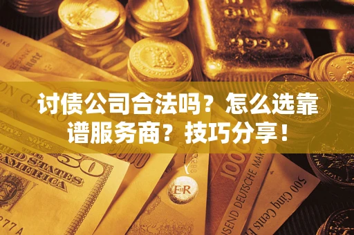 武汉讨债公司合法吗？怎么选靠谱服务商？技巧分享！