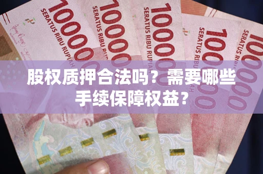 武汉股权质押合法吗？需要哪些手续保障权益？
