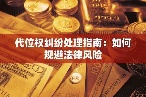 武汉代位权纠纷处理指南:如何规避法律风险 武汉代位权纠纷处理指南:如何规避法律风险
