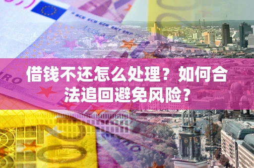 武汉借钱不还怎么处理？如何合法追回避免风险？