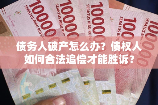 武汉债务人破产怎么办？债权人如何合法追偿才能胜诉？