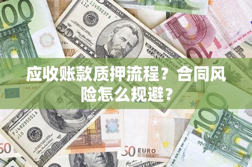武汉应收账款质押流程？合同风险怎么规避？