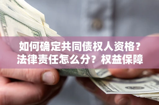 武汉如何确定共同债权人资格？法律责任怎么分？权益保障技巧揭秘！