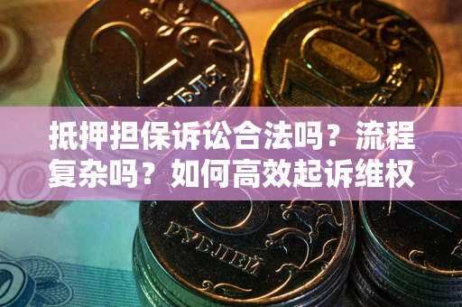 武汉抵押担保诉讼合法吗？流程复杂吗？如何高效起诉维权？