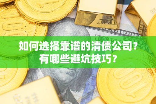 武汉如何选择靠谱的清债公司？有哪些避坑技巧？