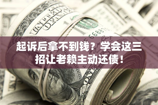 武汉起诉后拿不到钱？学会这三招让老赖主动还债！