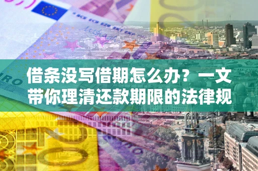 武汉借条没写借期怎么办？一文带你理清还款期限的法律规则