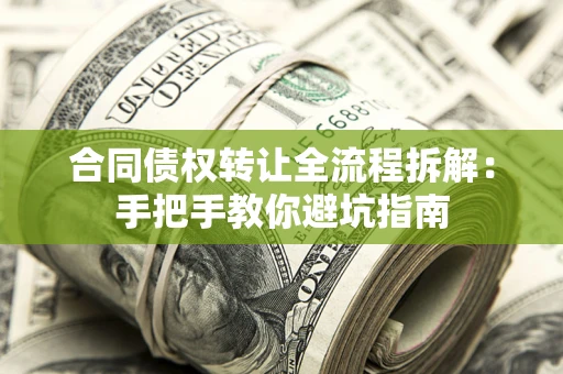 武汉合同债权转让全流程拆解：手把手教你避坑指南