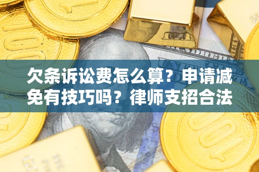 武汉欠条诉讼费怎么算？申请减免有技巧吗？律师支招合法省钱