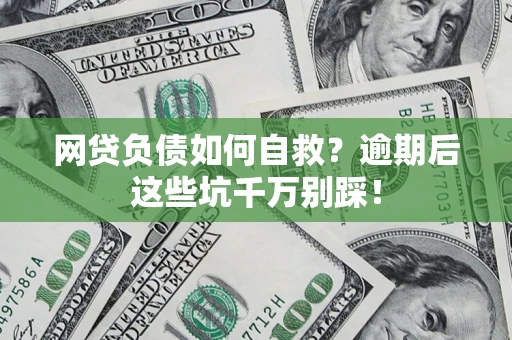 武汉网贷负债如何自救？逾期后这些坑千万别踩！