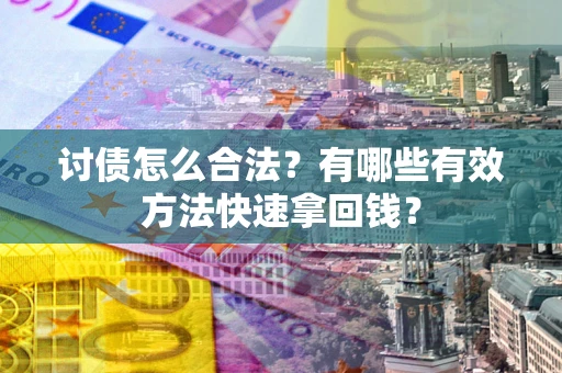 武汉讨债怎么合法？有哪些有效方法快速拿回钱？