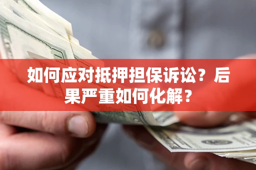 武汉如何应对抵押担保诉讼？后果严重如何化解？