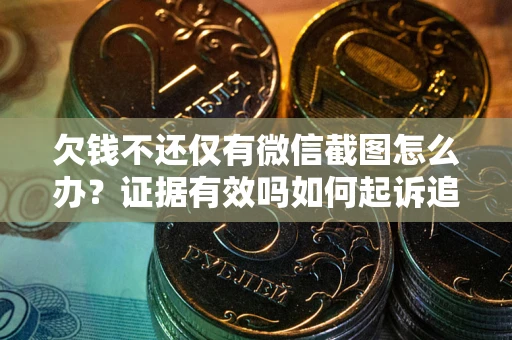 武汉欠钱不还仅有微信截图怎么办？证据有效吗如何起诉追回欠款？
