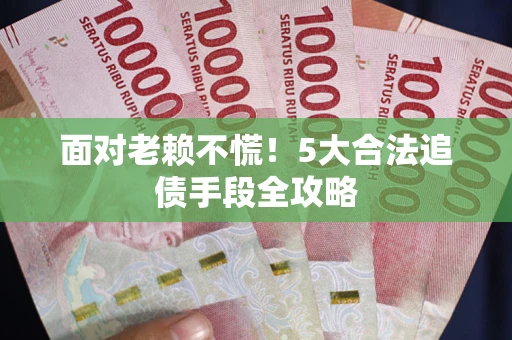 武汉面对老赖不慌！5大合法追债手段全攻略