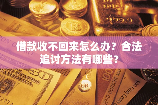 武汉借款收不回来怎么办？合法追讨方法有哪些？