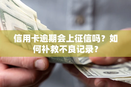 武汉信用卡逾期会上征信吗？如何补救不良记录？