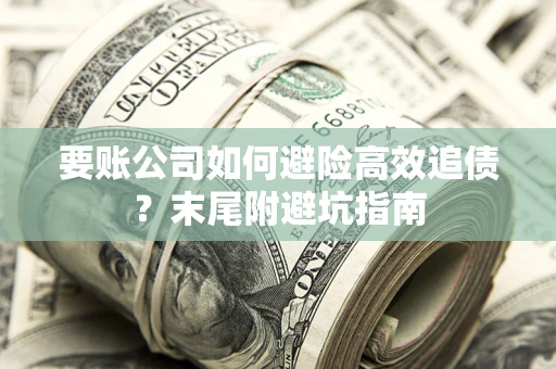 武汉要账公司如何避险高效追债？末尾附避坑指南