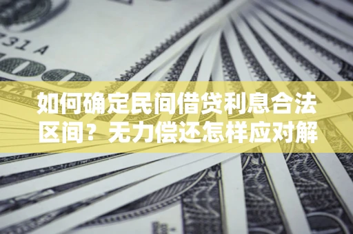 武汉如何确定民间借贷利息合法区间？无力偿还怎样应对解决法门？