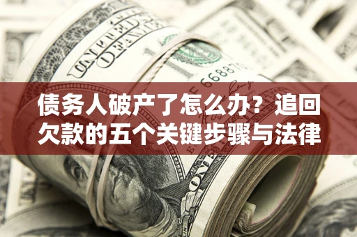 武汉债务人破产了怎么办？追回欠款的五个关键步骤与法律策略