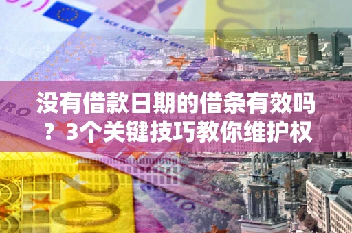 武汉没有借款日期的借条有效吗？3个关键技巧教你维护权益