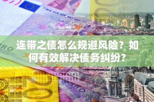 武汉连带之债怎么规避风险？如何有效解决债务纠纷？