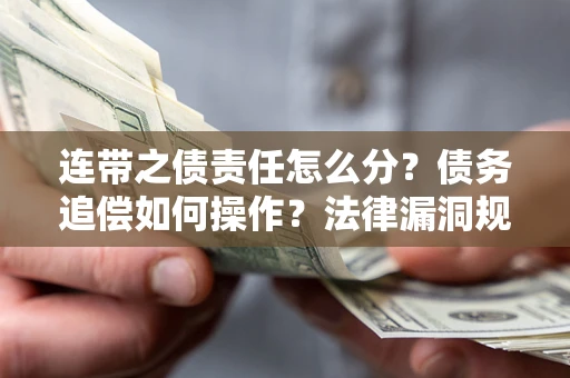 武汉连带之债责任怎么分？债务追偿如何操作？法律漏洞规避指南