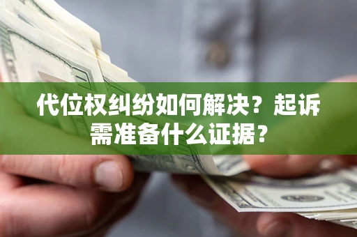 武汉代位权纠纷如何解决？起诉需准备什么证据？