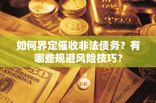 武汉如何界定催收非法债务？有哪些规避风险技巧？